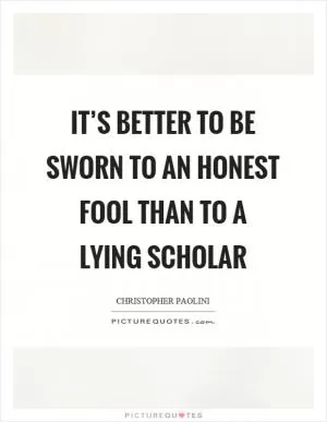 It’s better to be sworn to an honest fool than to a lying scholar Picture Quote #1