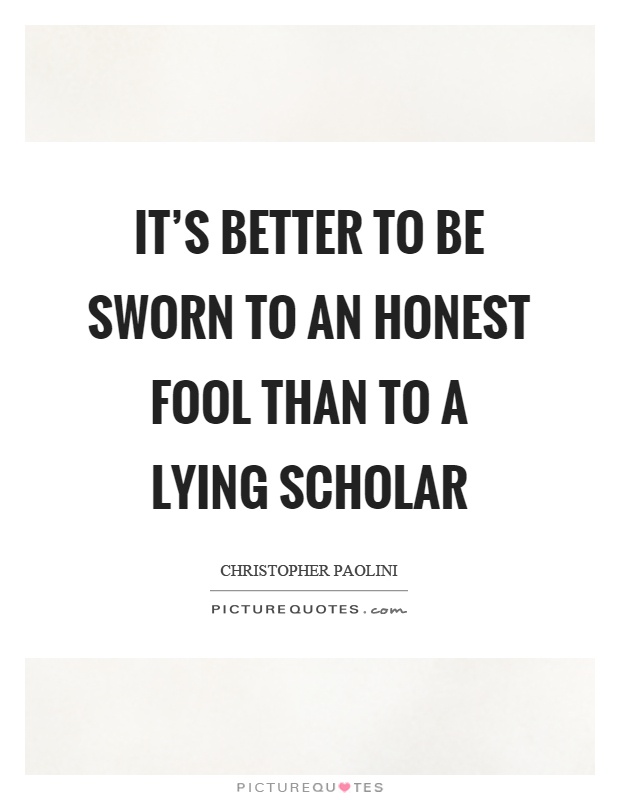 It's better to be sworn to an honest fool than to a lying scholar Picture Quote #1