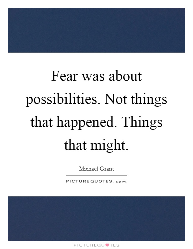 Fear was about possibilities. Not things that happened. Things that might Picture Quote #1
