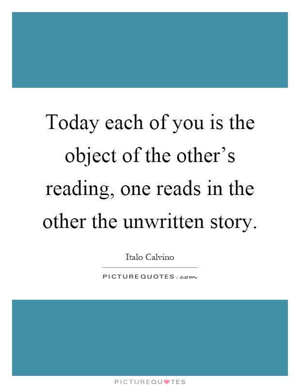 Today each of you is the object of the other's reading, one reads in the other the unwritten story Picture Quote #1