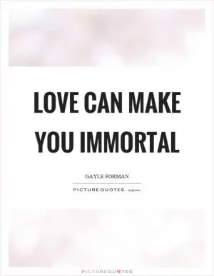 Love can make you immortal Picture Quote #1