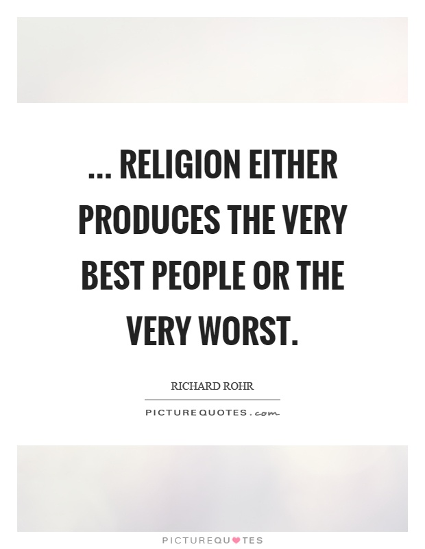 ... religion either produces the very best people or the very worst Picture Quote #1