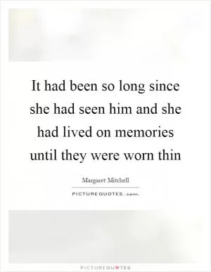 It had been so long since she had seen him and she had lived on memories until they were worn thin Picture Quote #1
