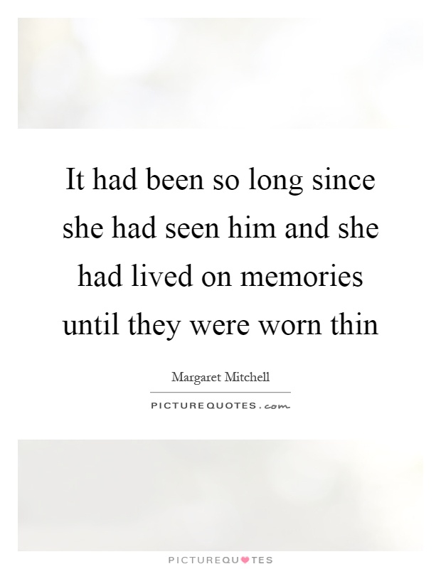 It had been so long since she had seen him and she had lived on memories until they were worn thin Picture Quote #1