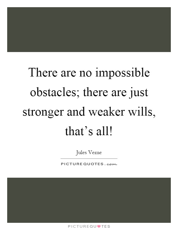 There are no impossible obstacles; there are just stronger and weaker wills, that's all! Picture Quote #1