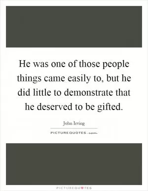 He was one of those people things came easily to, but he did little to demonstrate that he deserved to be gifted Picture Quote #1