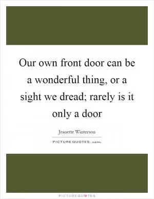 Our own front door can be a wonderful thing, or a sight we dread; rarely is it only a door Picture Quote #1