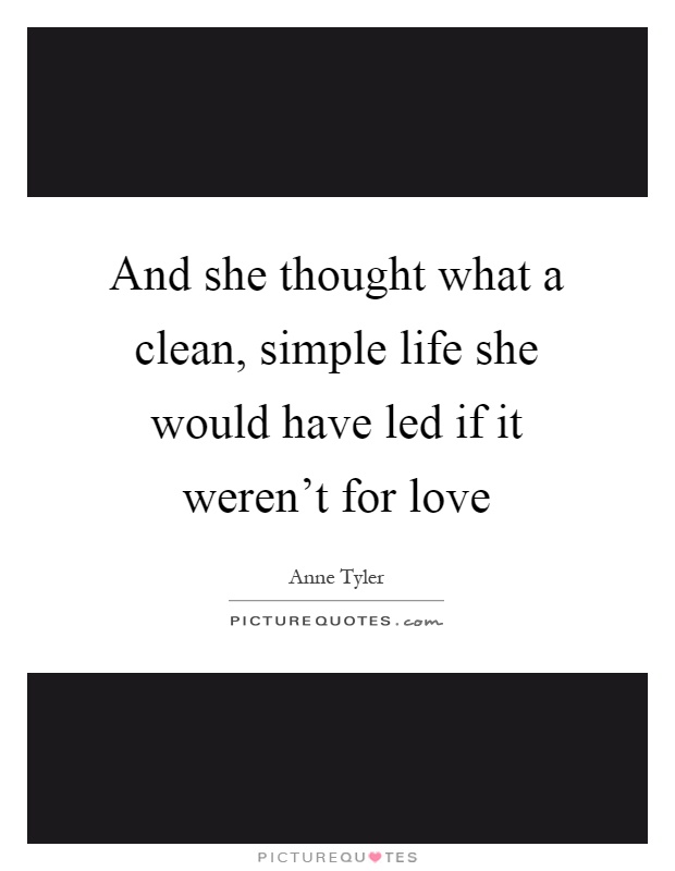 And she thought what a clean, simple life she would have led if it weren't for love Picture Quote #1
