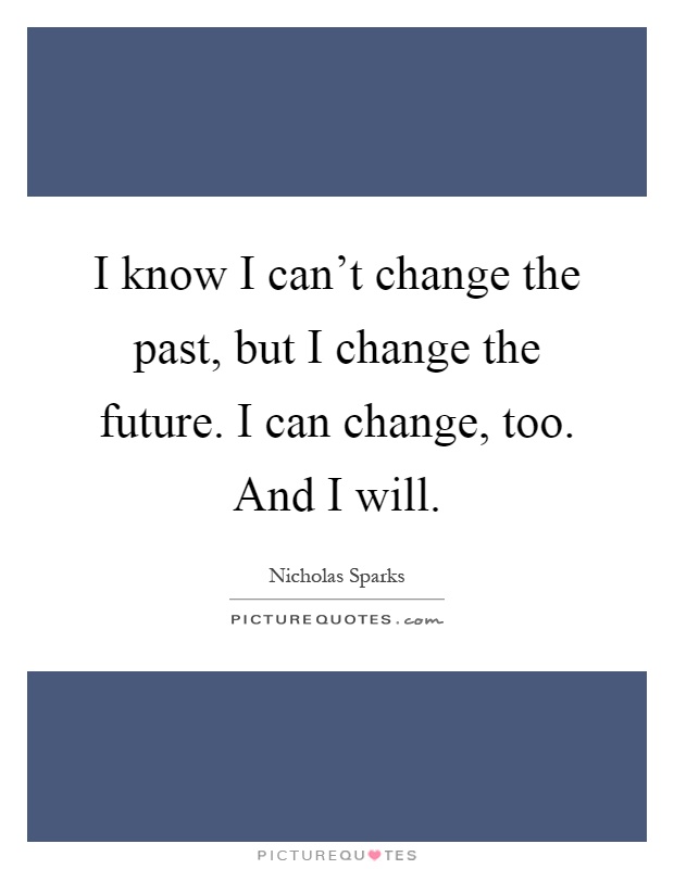 I know I can't change the past, but I change the future. I can change, too. And I will Picture Quote #1