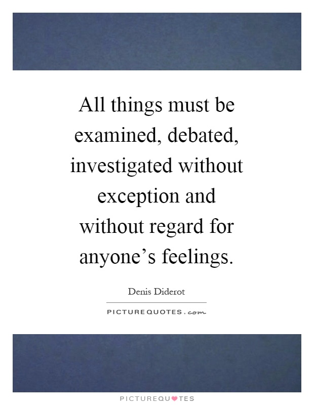 All things must be examined, debated, investigated without exception and without regard for anyone's feelings Picture Quote #1