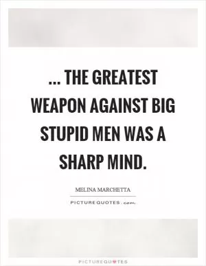 ... the greatest weapon against big stupid men was a sharp mind Picture Quote #1