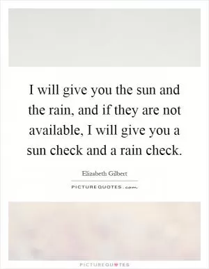 I will give you the sun and the rain, and if they are not available, I will give you a sun check and a rain check Picture Quote #1