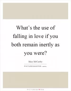 What’s the use of falling in love if you both remain inertly as you were? Picture Quote #1