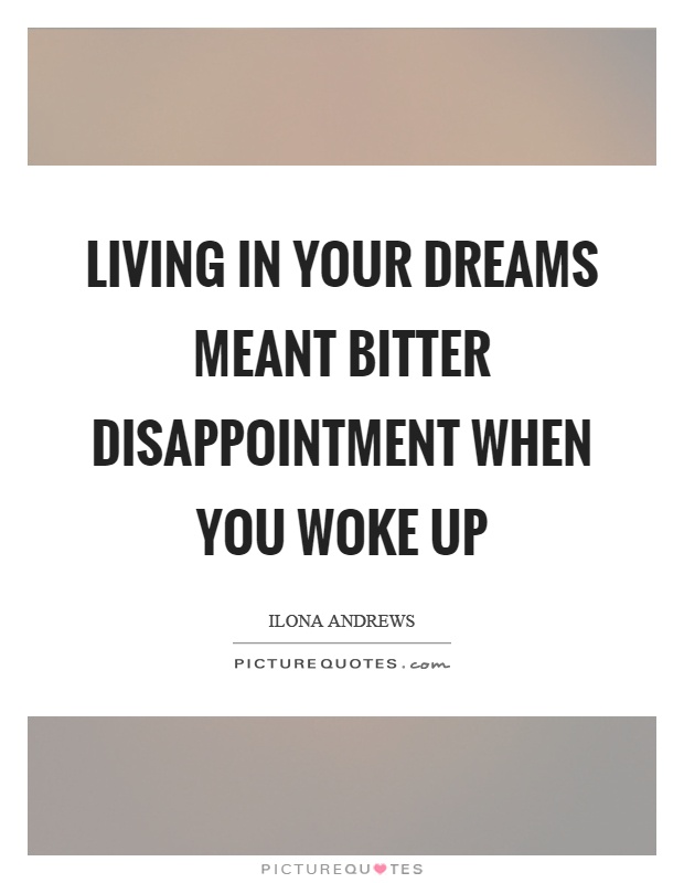Living in your dreams meant bitter disappointment when you woke up Picture Quote #1