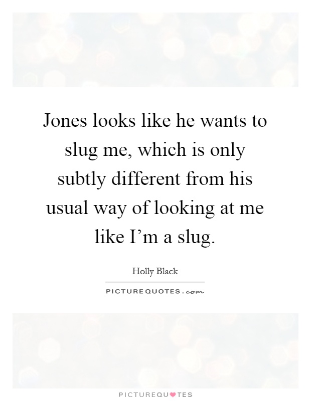 Jones looks like he wants to slug me, which is only subtly different from his usual way of looking at me like I'm a slug Picture Quote #1