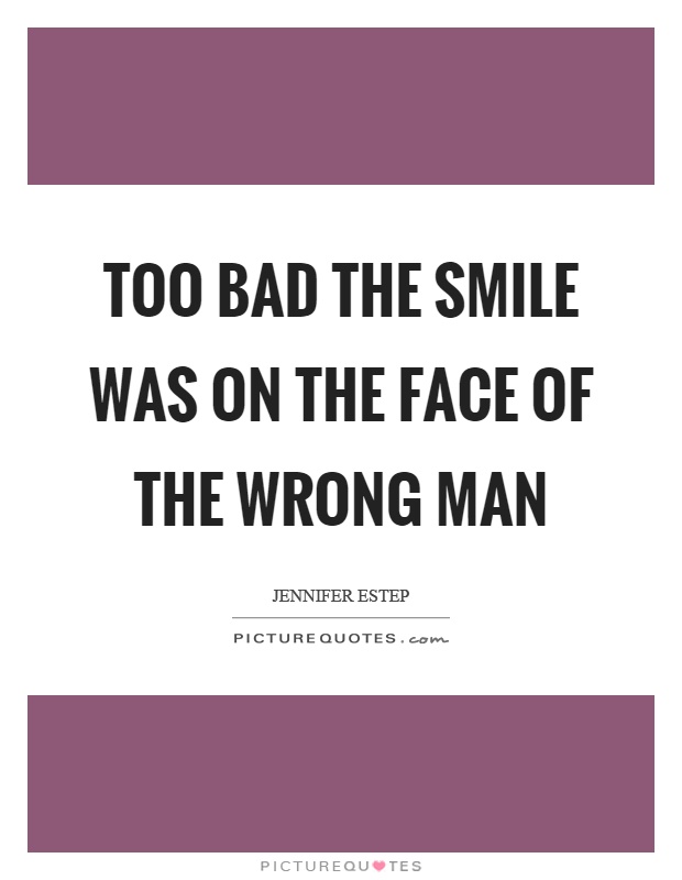 Too bad the smile was on the face of the wrong man Picture Quote #1