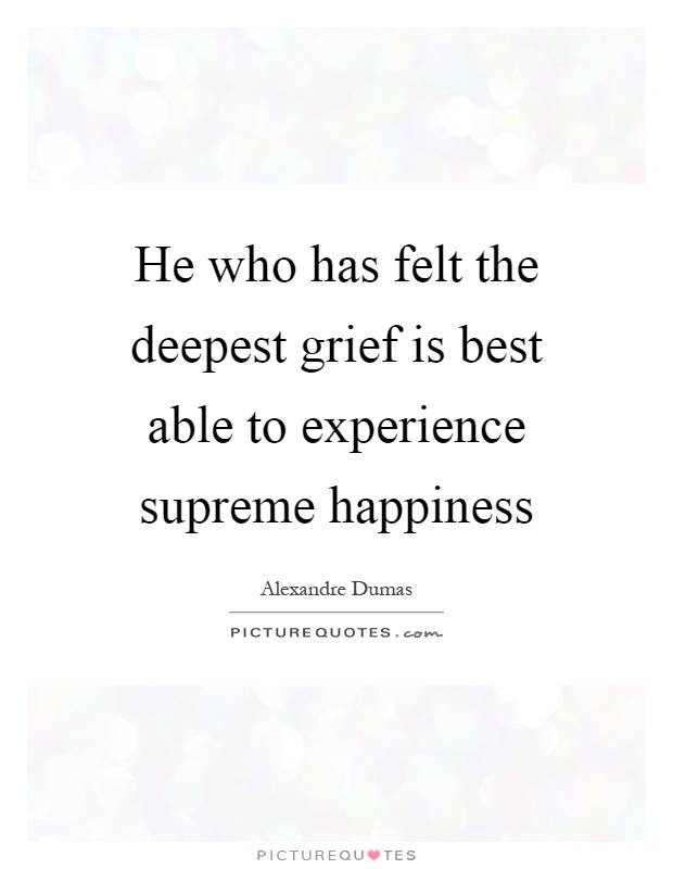 He who has felt the deepest grief is best able to experience supreme happiness Picture Quote #1