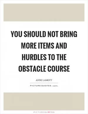 You should not bring more items and hurdles to the obstacle course Picture Quote #1