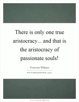 There is only one true aristocracy... and that is the aristocracy of passionate souls! Picture Quote #1
