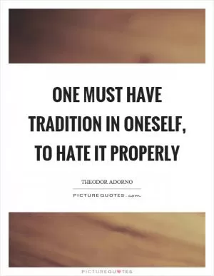One must have tradition in oneself, to hate it properly Picture Quote #1