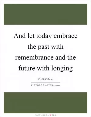 And let today embrace the past with remembrance and the future with longing Picture Quote #1