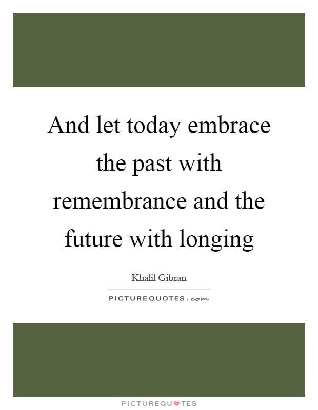 And let today embrace the past with remembrance and the future with longing Picture Quote #1