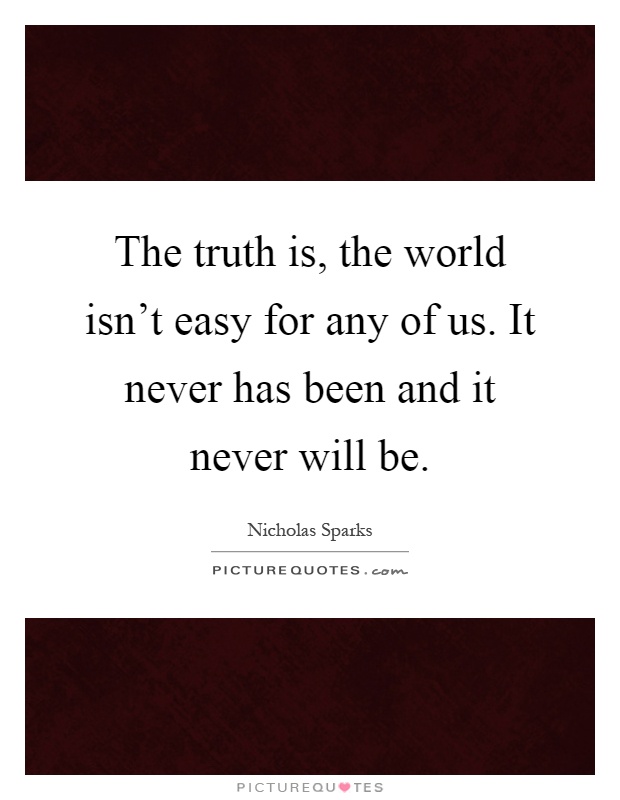 The truth is, the world isn't easy for any of us. It never has been and it never will be Picture Quote #1