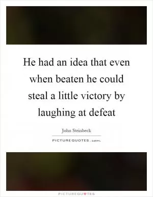 He had an idea that even when beaten he could steal a little victory by laughing at defeat Picture Quote #1