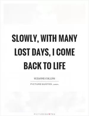 Slowly, with many lost days, I come back to life Picture Quote #1