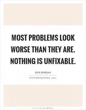 Most problems look worse than they are. nothing is unfixable Picture Quote #1