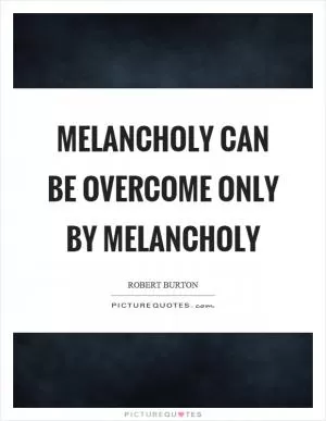 Melancholy can be overcome only by melancholy Picture Quote #1