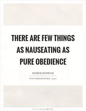 There are few things as nauseating as pure obedience Picture Quote #1