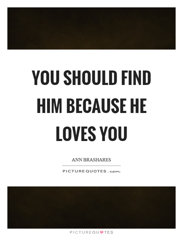 You should find him because he loves you Picture Quote #1
