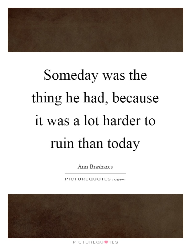 Someday was the thing he had, because it was a lot harder to ruin than today Picture Quote #1