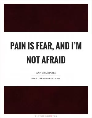 Pain is fear, and I’m not afraid Picture Quote #1