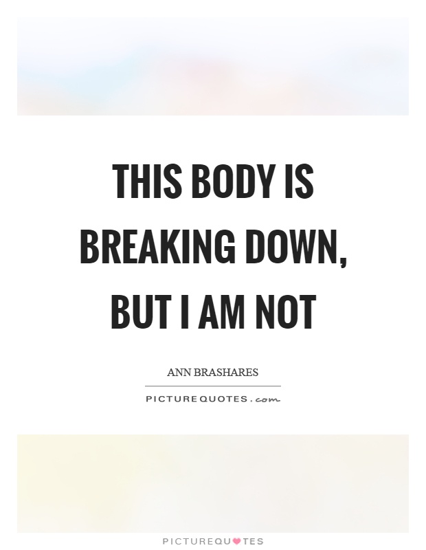 This body is breaking down, but I am not Picture Quote #1