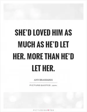 She’d loved him as much as he’d let her. More than he’d let her Picture Quote #1