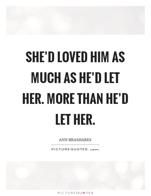 She'd loved him as much as he'd let her. More than he'd let her Picture Quote #1