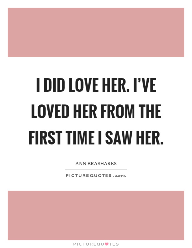 I did love her. I've loved her from the first time I saw her Picture Quote #1