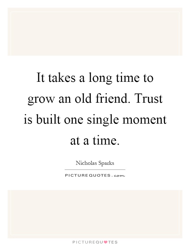 It takes a long time to grow an old friend. Trust is built one single moment at a time Picture Quote #1