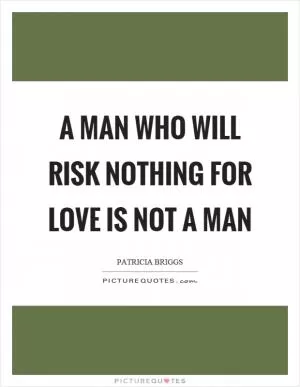 A man who will risk nothing for love is not a man Picture Quote #1