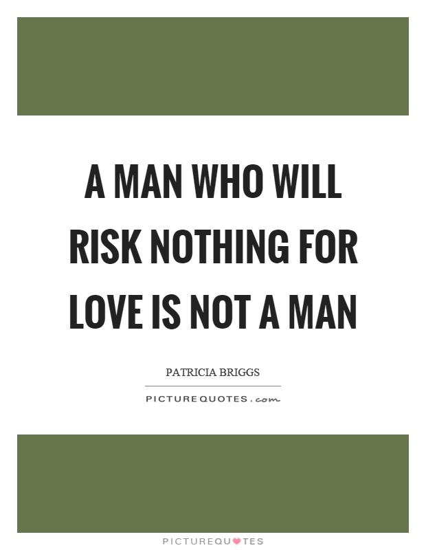 A man who will risk nothing for love is not a man Picture Quote #1