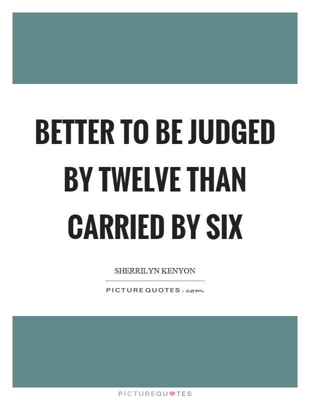 Better to be judged by twelve than carried by six Picture Quote #1