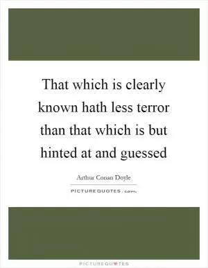 That which is clearly known hath less terror than that which is but hinted at and guessed Picture Quote #1