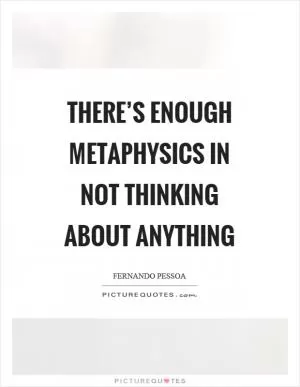 There’s enough metaphysics in not thinking about anything Picture Quote #1