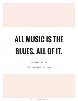 All music is the blues. All of it Picture Quote #1