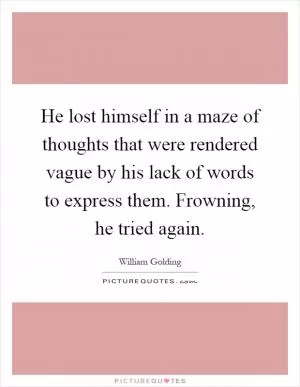 He lost himself in a maze of thoughts that were rendered vague by his lack of words to express them. Frowning, he tried again Picture Quote #1