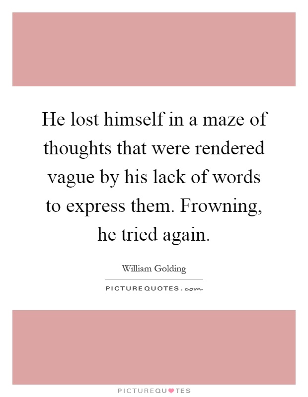 He lost himself in a maze of thoughts that were rendered vague by his lack of words to express them. Frowning, he tried again Picture Quote #1