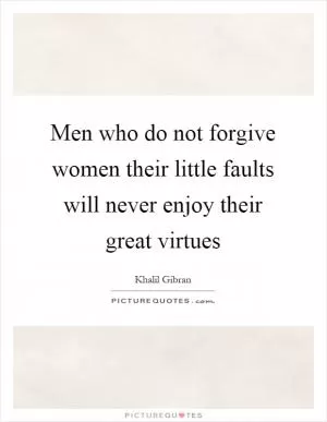 Men who do not forgive women their little faults will never enjoy their great virtues Picture Quote #1