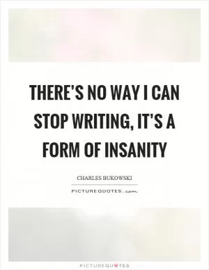 There’s no way I can stop writing, it’s a form of insanity Picture Quote #1